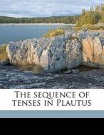 The Sequence Of Tenses In Plautus di Edward Hoch Heffner edito da Nabu Press