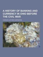 A History Of Banking And Currency In Ohio Before The Civil War di Charles Clifford Huntington edito da Theclassics.us