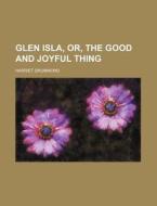 Glen Isla, Or, the Good and Joyful Thing di Harriet Drummond edito da Rarebooksclub.com