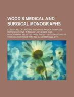 Wood's Medical And Surgical Monographs; Consisting Of Original Treatises And Of Complete Reproductions, In English, Of Books And Monographs Selected F di Books Group edito da General Books Llc