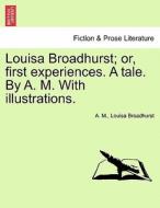 Louisa Broadhurst; or, first experiences. A tale. By A. M. With illustrations. di A. M., Louisa Broadhurst edito da British Library, Historical Print Editions