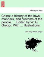 China: a history of the laws, manners, and customs of the people. ... Edited by W. G. Gregor. With ... illustrations. VO di John Gray, William Gregor edito da British Library, Historical Print Editions