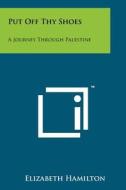 Put Off Thy Shoes: A Journey Through Palestine di Elizabeth Hamilton edito da Literary Licensing, LLC