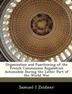 Organization And Functioning Of The French Commission Regulatrice Automobile During The Latter Part Of The World War di Samuel I Zeidner edito da Bibliogov