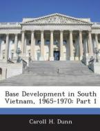Base Development In South Vietnam, 1965-1970 di Caroll H Dunn edito da Bibliogov