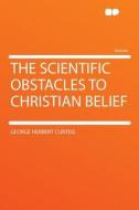 The Scientific Obstacles to Christian Belief di George Herbert Curteis edito da HardPress Publishing
