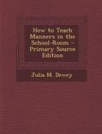 How to Teach Manners in the School-Room - Primary Source Edition di Julia M. Dewey edito da Nabu Press