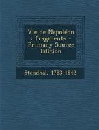 Vie de Napoleon: Fragments - Primary Source Edition di 1783-1842 Stendhal edito da Nabu Press