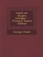 Liquid Air, Oxygen, Nitrogen di Georges Claude edito da Nabu Press