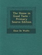 The House in Good Taste di Elsie De Wolfe edito da Nabu Press
