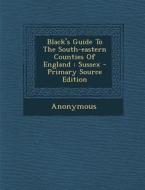 Black's Guide to the South-Eastern Counties of England: Sussex - Primary Source Edition di Anonymous edito da Nabu Press