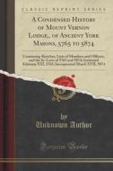 A Condensed History Of Mount Vernon Lodge, Of Ancient York Masons, 5765 To 5874 di Unknown Author edito da Forgotten Books