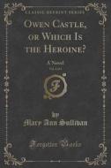 Owen Castle, Or Which Is The Heroine?, Vol. 3 Of 4 di Mary Ann Sullivan edito da Forgotten Books