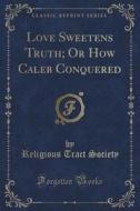 Love Sweetens Truth; Or How Caleb Conquered (classic Reprint) di Religious Tract Society edito da Forgotten Books