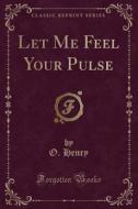 Let Me Feel Your Pulse (classic Reprint) di O Henry edito da Forgotten Books