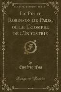 Le Petit Robinson De Paris, Ou Le Triomphe De L'industrie (classic Reprint) di Eugenie Foa edito da Forgotten Books