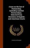 Cases On The Law Of Partnership, Including Limited Partnerships, Selected From Decisions Of English And American Courts di Eugene Allen Gilmore edito da Arkose Press