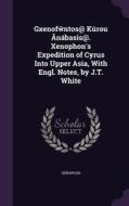 Gxenof Ntos@ Kurou Nabasis@. Xenophon's Expedition Of Cyrus Into Upper Asia, With Engl. Notes, By J.t. White di Xenophon edito da Palala Press