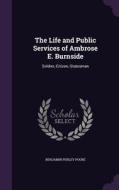 The Life And Public Services Of Ambrose E. Burnside di Benjamin Perley Poore edito da Palala Press