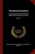 The Bond of Sacrifice: A Biographical Record of All British Officers Who Fell in the Great War; Volume 1 di Lewis Augustus Clutterbuck edito da CHIZINE PUBN