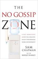 The No-Gossip Zone: A No-Nonsense Guide to a Healthy, High-Performing Work Environment di Sam Chapman edito da Sourcebooks