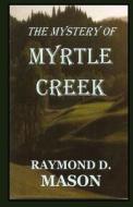 The Mystery of Myrtle Creek di Raymond D. Mason edito da Createspace