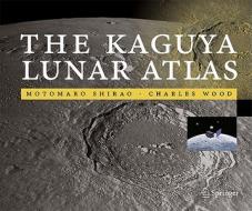 The Kaguya Lunar Atlas di Motomaro Shirao, Charles A. Wood edito da Springer-verlag New York Inc.