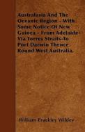 Australasia And The Oceanic Region - With Some Notice Of New Guinea - From Adelaide-Via Torres Straits-To Port Darwin Th di William Brackley Wildey edito da Fabri Press