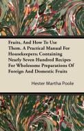 Fruits, And How To Use Them. A Practical Manual For Housekeepers; Containing Nearly Seven Hundred Recipes For Wholesome  di Hester Martha Poole edito da Das Press