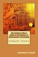 The Ordinary Man's Guide to the History of Information Technology: Computer History di Lawrence H. Hardy edito da Createspace