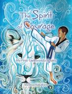 The Spirit of Courage: My First Tae Kwon Do Books di Melissa Kakakios edito da AUTHORHOUSE