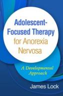 Adolescent-Focused Therapy for Anorexia Nervosa: A Developmental Approach di James Lock edito da GUILFORD PUBN