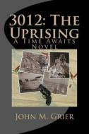 3012: The Uprising: A Time Awaits Novel di John M. Grier edito da Createspace