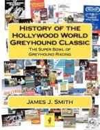 History of the Hollywood World Greyhound Classic: The Super Bowl of Greyhound Racing di James J. Smith edito da Createspace