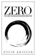 Zero: The Case for Nuclear Weapons Abolition di David Krieger edito da Createspace