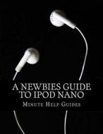 A Newbies Guide to iPod Nano di Minute Help Guides edito da Createspace