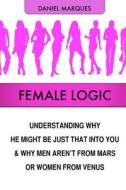 Female Logic: Understanding Why He Might Be Just That Into You and Why Men Aren't from Mars or Women from Venus di Daniel Marques edito da Createspace