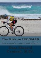 The Ride to Ironman: One Woman's Journey with ADHD di Dana Shepard Cardwell edito da Createspace