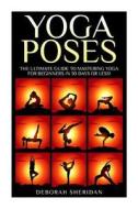 Yoga Poses: Yoga for Beginners:17 Easy to Pratice Yoga Poses Which Will Transform Your Life in 30 Minutes or Less! di Deborah Sheridan edito da Createspace