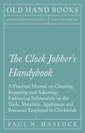 The Clock Jobber's Handybook - A Practical Manual on Cleaning, Repairing and Adjusting di Paul N. Hasluck edito da Old Hand Books