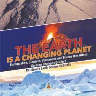The Earth is a Changing Planet | Earthquakes, Glaciers, Volcanoes and Forces that Affect Surface Changes Grade 3 | Child di Baby edito da Baby Professor