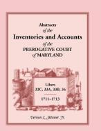 Abstracts of the Inventories and Accounts of the Prerogative Court of Maryland, 1711-1713, Libers 32c, 33a, 33b, 34 di Vernon L. Skinner Jr edito da Heritage Books Inc.