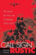 Call Sign Rustic: The Secret Air War Over Cambodia, 1970-1973 di Richard Wood edito da SMITHSONIAN INST PR