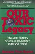 Our Toxic Legacy: How Lead, Mercury, Arsenic, and Cadmium Harm Our Health di Beatrice Trum Hunter edito da BASIC HEALTH PUBN INC
