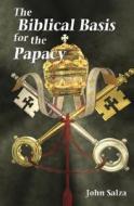 The Biblical Basis for the Papacy di John Salza edito da Our Sunday Visitor (IN)