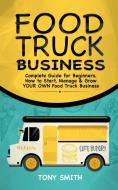 FOOD TRUCK BUSINESS: COMPLETE GUIDE FOR di TONY SMITH edito da LIGHTNING SOURCE UK LTD