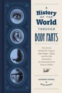 A History of the World Through Body Parts: The Stories Behind the Organs, Appendages, Digits, and the Like Attached to (or Detached From) Famous Bodie di Kathy Petras, Ross Petras edito da CHRONICLE BOOKS