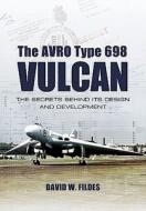 Avro Type 698 Vulcan: The Secrets behind its Design and Development di David W. Fildes edito da Pen & Sword Books Ltd