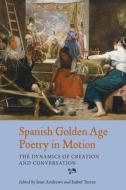 Spanish Golden Age Poetry in Motion - The Dynamics of Creation and Conversation di Jean Andrews edito da Tamesis Books