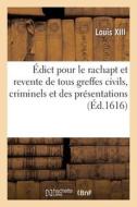Edict Pour Le Rachapt Et Revente De Tous Greffes Civils, Criminels, Des Presentations, Affirmations di Louis XIII edito da Hachette Livre - BNF